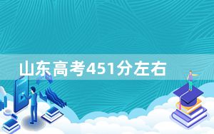 山东高考451分左右录取的公办本科大学名单！（供2025年考生参考）