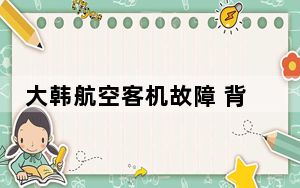 大韩航空客机故障 背后真相让人感到惊讶