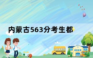 内蒙古563分考生都可以填报哪些大学？（附带近三年高考大学录取名单）