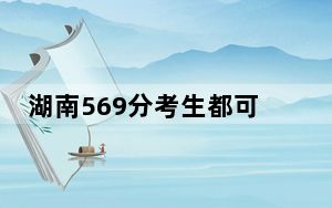 湖南569分考生都可以填报哪些大学？（附带2022-2024年569录取名单）