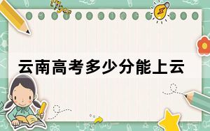 云南高考多少分能上云南经济管理学院？附2022-2024年最低录取分数线