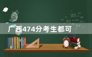 广西474分考生都可以填报哪些公办大学？（供2025年考生参考）
