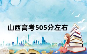 山西高考505分左右录取的公办本科大学名单！（附带2022-2024年505左右大学名单）