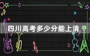 四川高考多少分能上清华大学？2024年文科投档线646分 理科696分