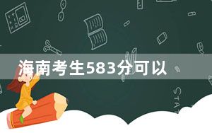 海南考生583分可以填报哪些高校名单？（供2025届高三考生参考）