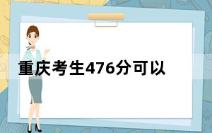 重庆考生476分可以填报哪些公办本科高校名单？ 2024年一共3所大学录取