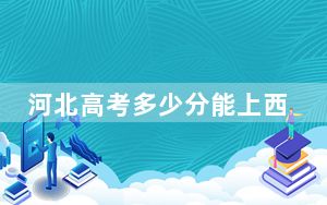 河北高考多少分能上西安邮电大学？附2022-2024年最低录取分数线