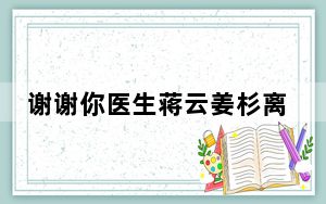 谢谢你医生蒋云姜杉离婚了吗 背后真相实在令人震惊