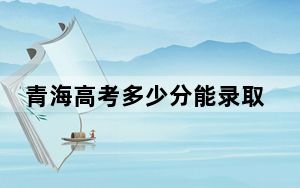 青海高考多少分能录取华东理工大学？附2022-2024年最低录取分数线