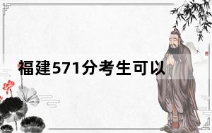 福建571分考生可以报考哪些本科大学？（附带近三年高考大学录取名单）