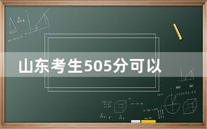 山东考生505分可以填报哪些公办本科高校名单？（供2025届高三考生参考）
