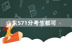 山东571分考生都可以填报哪些大学？（附带近三年571分大学录取名单）