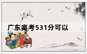 广东高考531分可以录取那些高校？（附带近三年531分大学录取名单）