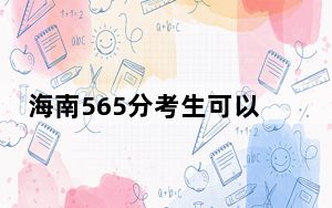 海南565分考生可以报考哪些本科大学？（附带2022-2024年565录取名单）