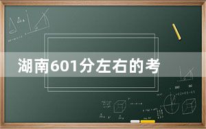 湖南601分左右的考生可以报考哪些公办本科大学？ 2024年有36所录取最低分601的大学