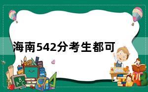 海南542分考生都可以填报哪些公办大学？（附带2022-2024年542录取名单）