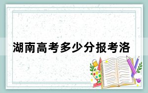 湖南高考多少分报考洛阳理工学院？附2022-2024年最低录取分数线