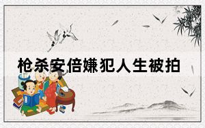 枪杀安倍嫌犯人生被拍成电影 背后真相实在让人惊愕