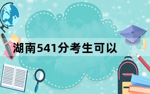 湖南541分考生可以报考哪些本科大学？ 2024年录取最低分541的大学