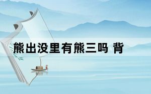 熊出没里有熊三吗 背后真相实在令人震惊