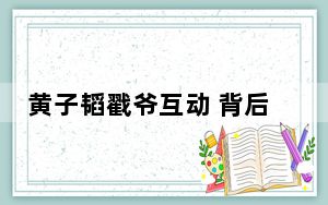 黄子韬戳爷互动 背后真相让人感到惊讶