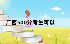 广西500分考生可以报考哪些本科大学？ 2024年有62所录取最低分500的大学