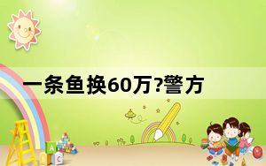一条鱼换60万?警方突袭钓场抓86人 这到底是怎么回事？