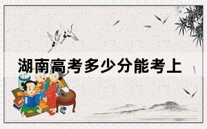 湖南高考多少分能考上湘中幼儿师范高等专科学校？2024年历史类录取分389分 物理类投档线378分