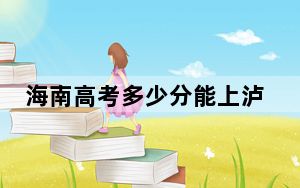 海南高考多少分能上泸州职业技术学院？附2022-2024年最低录取分数线