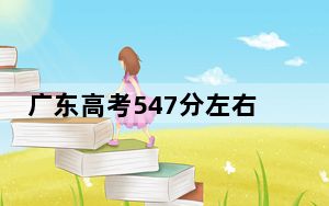 广东高考547分左右报考大学都有哪些？（供2025届高三考生参考）