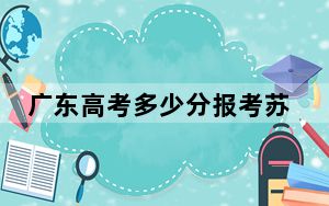 广东高考多少分报考苏州工业职业技术学院？附2022-2024年最低录取分数线