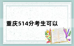 重庆514分考生可以报考哪些公办本科大学？（供2025届高三考生参考）