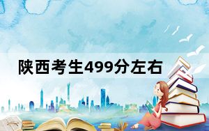 陕西考生499分左右可以报考那些大学？（供2025届考生填报志愿参考）