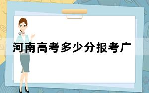 河南高考多少分报考广西民族大学？2024年文科最低452分 理科投档线480分