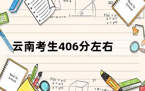 云南考生406分左右可以录取哪些公办本科大学？ 2024年一共0所大学录取