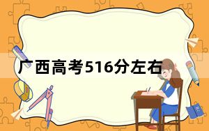 广西高考516分左右录取的公办本科大学名单！（附近三年516分大学录取名单）