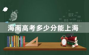 海南高考多少分能上海南经贸职业技术学院？2024年最低分数线459分