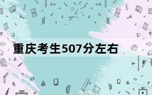 重庆考生507分左右可以录取哪些大学？（附带近三年507分大学录取名单）