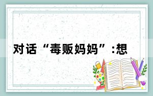 对话“毒贩妈妈”:想让孩子活着 背后真相让人感到惊讶