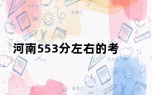 河南553分左右的考生可以报考哪些大学？