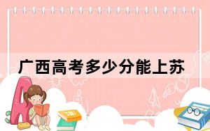 广西高考多少分能上苏州大学？附2022-2024年最低录取分数线