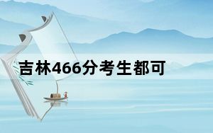 吉林466分考生都可以填报哪些公办大学？