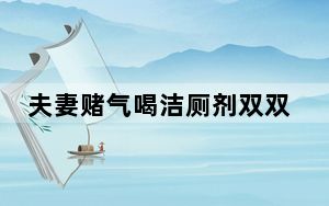 夫妻赌气喝洁厕剂双双中毒 这到底是怎么回事？