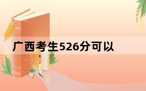 广西考生526分可以填报哪些高校名单？（供2025年考生参考）