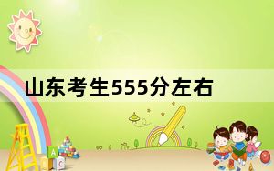 山东考生555分左右可以录取哪些大学？ 2025年高考可以填报8所大学