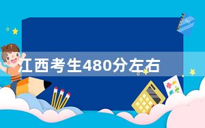 江西考生480分左右可以录取哪些公办本科大学？ 2024年高考有44所最低分在480左右的大学