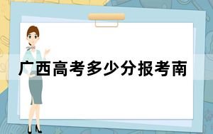 广西高考多少分报考南开大学？2024年历史类录取分631分 物理类投档线636分