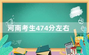 河南考生474分左右可以报考那些大学？（附带近三年高校录取名单）