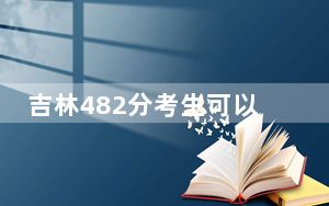 吉林482分考生可以报考哪些公办本科大学？（附带近三年482分大学录取名单）