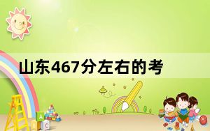 山东467分左右的考生可以报考哪些公办本科大学？（附带近三年高校录取名单）
